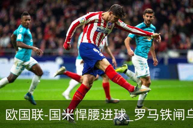 欧国联-国米悍腰进球 罗马铁闸乌龙 意大利2-1胜